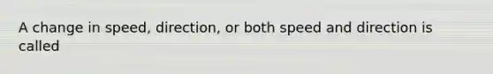 A change in speed, direction, or both speed and direction is called