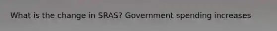 What is the change in SRAS? Government spending increases