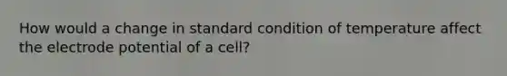 How would a change in standard condition of temperature affect the electrode potential of a cell?