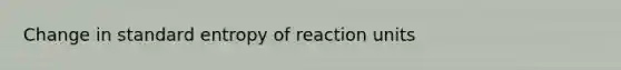 Change in standard entropy of reaction units