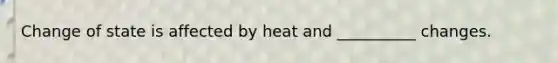 Change of state is affected by heat and __________ changes.