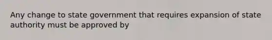 Any change to state government that requires expansion of state authority must be approved by