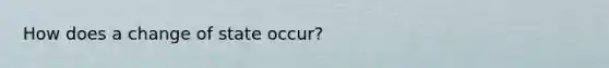 How does a change of state occur?