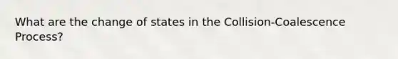 What are the change of states in the Collision-Coalescence Process?