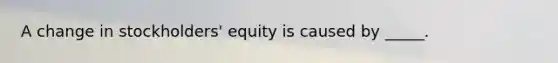 A change in stockholders' equity is caused by _____.