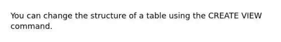 You can change the structure of a table using the CREATE VIEW command.