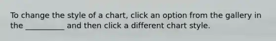 To change the style of a chart, click an option from the gallery in the __________ and then click a different chart style.