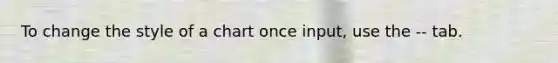 To change the style of a chart once input, use the -- tab.