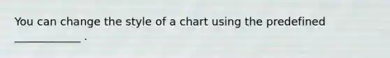 You can change the style of a chart using the predefined ____________ .