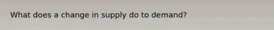 What does a change in supply do to demand?