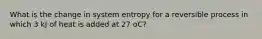 What is the change in system entropy for a reversible process in which 3 kJ of heat is added at 27 oC?