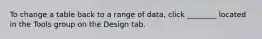 To change a table back to a range of data, click ________ located in the Tools group on the Design tab.