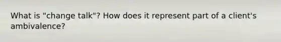 What is "change talk"? How does it represent part of a client's ambivalence?