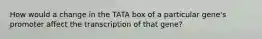 How would a change in the TATA box of a particular gene's promoter affect the transcription of that gene?