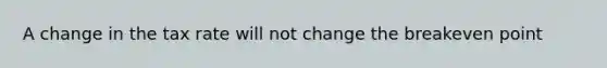 A change in the tax rate will not change the breakeven point