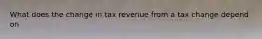 What does the change in tax revenue from a tax change depend on