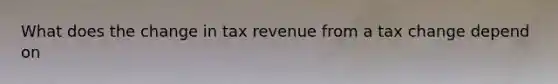 What does the change in tax revenue from a tax change depend on