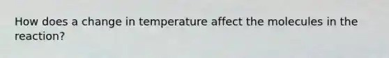 How does a change in temperature affect the molecules in the reaction?