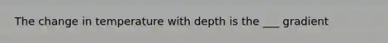 The change in temperature with depth is the ___ gradient