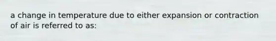 a change in temperature due to either expansion or contraction of air is referred to as: