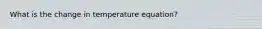 What is the change in temperature equation?