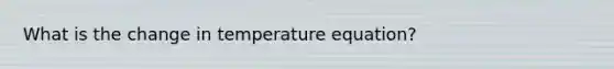 What is the change in temperature equation?