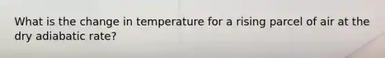 What is the change in temperature for a rising parcel of air at the dry adiabatic rate?