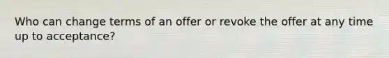 Who can change terms of an offer or revoke the offer at any time up to acceptance?