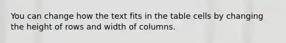 You can change how the text fits in the table cells by changing the height of rows and width of columns.