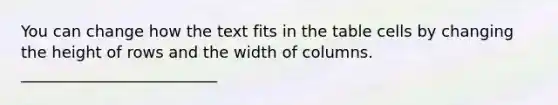 You can change how the text fits in the table cells by changing the height of rows and the width of columns. _________________________