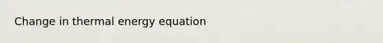 Change in thermal energy equation