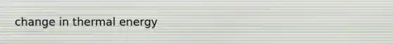 change in thermal energy