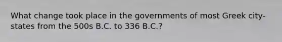 What change took place in the governments of most Greek city-states from the 500s B.C. to 336 B.C.?