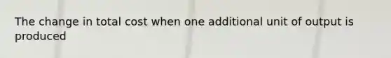 The change in total cost when one additional unit of output is produced