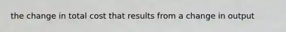 the change in total cost that results from a change in output