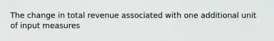 The change in total revenue associated with one additional unit of input measures