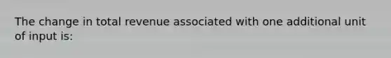 The change in total revenue associated with one additional unit of input is: