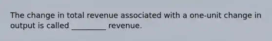 The change in total revenue associated with a one-unit change in output is called _________ revenue.