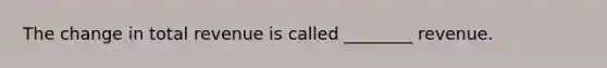 The change in total revenue is called ________ revenue.