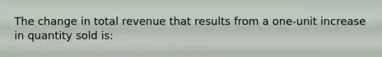 The change in total revenue that results from a one-unit increase in quantity sold is: