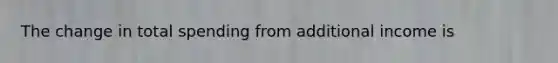 The change in total spending from additional income is