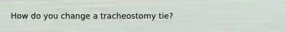 How do you change a tracheostomy tie?