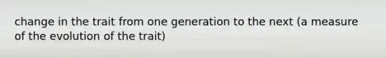 change in the trait from one generation to the next (a measure of the evolution of the trait)