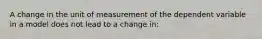 A change in the unit of measurement of the dependent variable in a model does not lead to a change in: