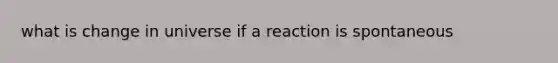 what is change in universe if a reaction is spontaneous