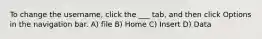 To change the username, click the ___ tab, and then click Options in the navigation bar. A) file B) Home C) Insert D) Data
