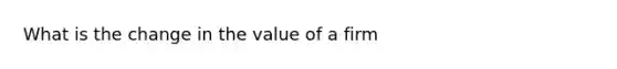 What is the change in the value of a firm