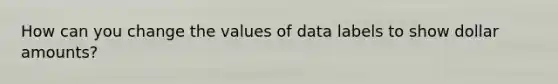 How can you change the values of data labels to show dollar amounts?