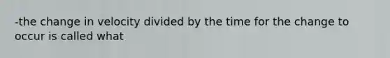 -the change in velocity divided by the time for the change to occur is called what