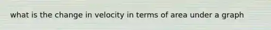 what is the change in velocity in terms of area under a graph